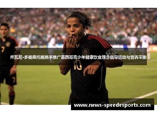 乔瓦尼·多斯桑托斯携手推广墨西哥青少年健康饮食理念倡导运动与营养平衡