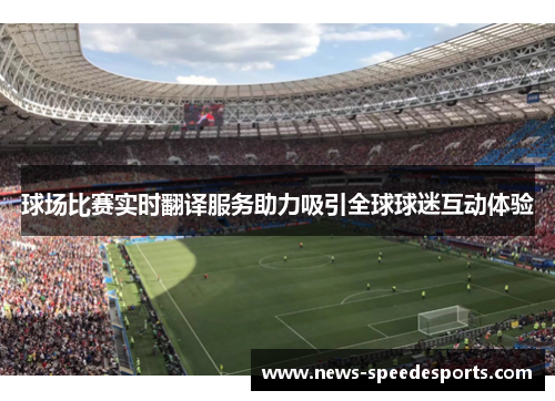 球场比赛实时翻译服务助力吸引全球球迷互动体验