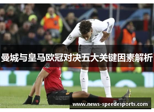 曼城与皇马欧冠对决五大关键因素解析