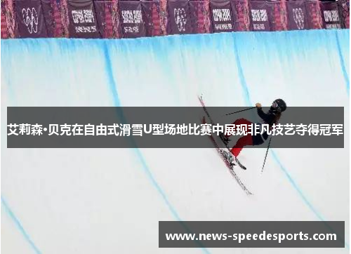艾莉森·贝克在自由式滑雪U型场地比赛中展现非凡技艺夺得冠军