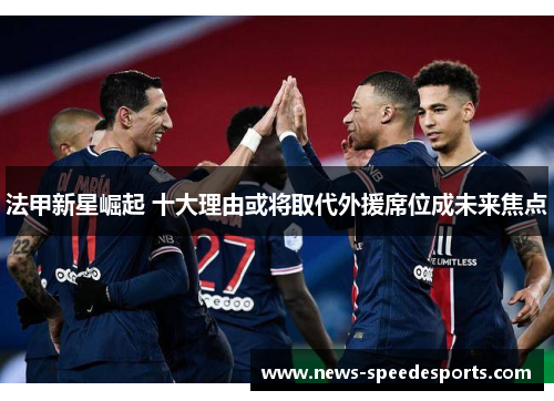 法甲新星崛起 十大理由或将取代外援席位成未来焦点