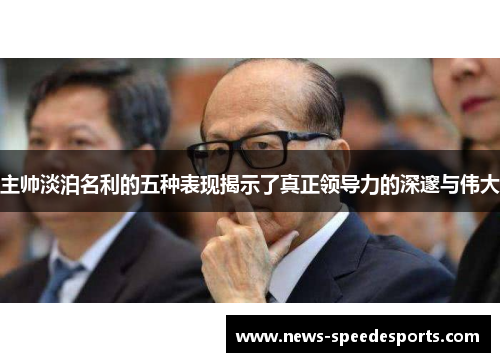 主帅淡泊名利的五种表现揭示了真正领导力的深邃与伟大
