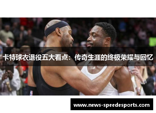 卡特球衣退役五大看点：传奇生涯的终极荣耀与回忆