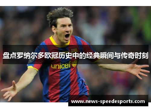 盘点罗纳尔多欧冠历史中的经典瞬间与传奇时刻