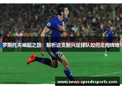罗斯托夫崛起之路：解析这支新兴足球队如何走向辉煌