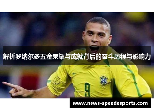 解析罗纳尔多五金荣耀与成就背后的奋斗历程与影响力