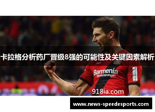 卡拉格分析药厂晋级8强的可能性及关键因素解析