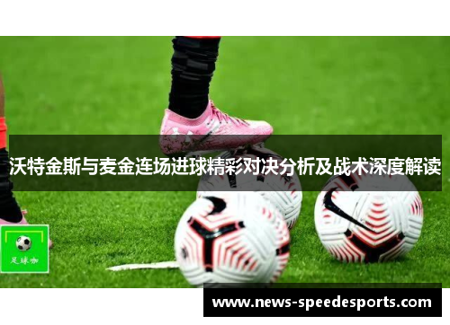 沃特金斯与麦金连场进球精彩对决分析及战术深度解读