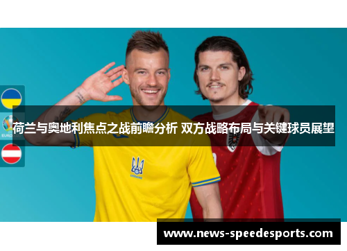 荷兰与奥地利焦点之战前瞻分析 双方战略布局与关键球员展望