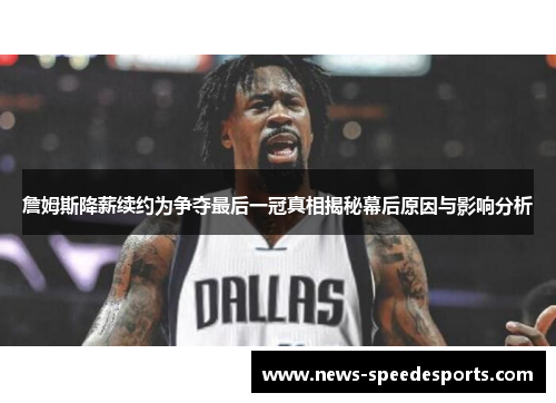 詹姆斯降薪续约为争夺最后一冠真相揭秘幕后原因与影响分析