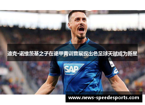 迪克·诺维茨基之子在德甲青训营展现出色足球天赋成为新星