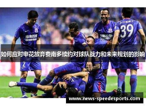 如何应对申花放弃费南多续约对球队战力和未来规划的影响