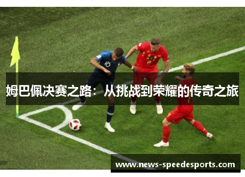 姆巴佩决赛之路：从挑战到荣耀的传奇之旅
