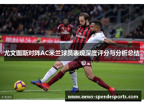 尤文图斯对阵AC米兰球员表现深度评分与分析总结