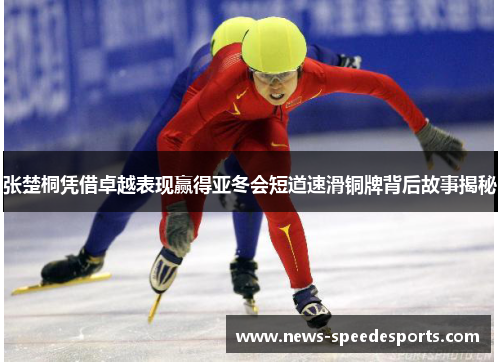 张楚桐凭借卓越表现赢得亚冬会短道速滑铜牌背后故事揭秘