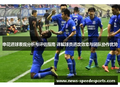 申花进球表现分析与评估指南 详解球员进攻效率与团队协作优势