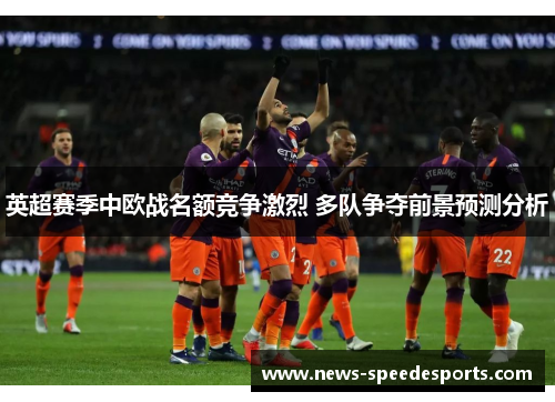 英超赛季中欧战名额竞争激烈 多队争夺前景预测分析