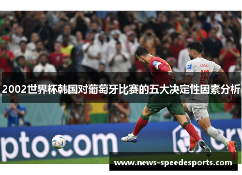 2002世界杯韩国对葡萄牙比赛的五大决定性因素分析