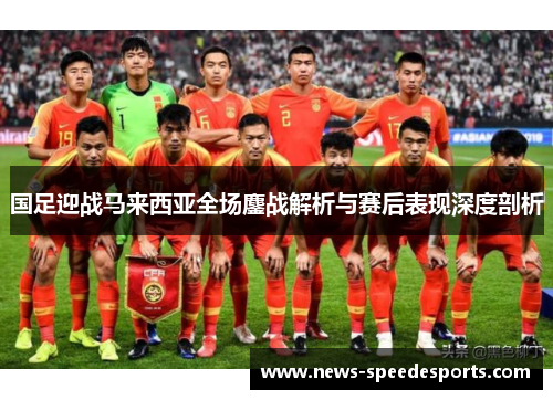 国足迎战马来西亚全场鏖战解析与赛后表现深度剖析