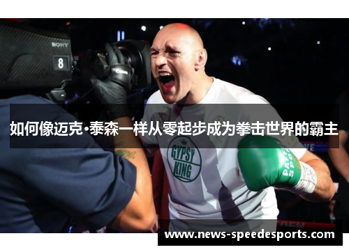 如何像迈克·泰森一样从零起步成为拳击世界的霸主