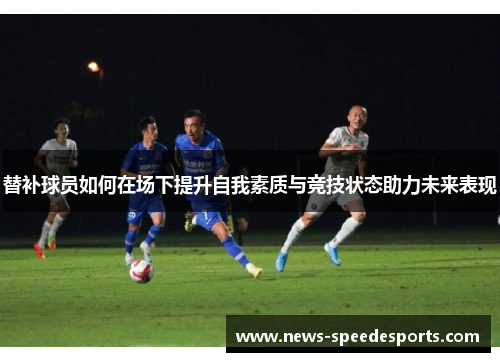替补球员如何在场下提升自我素质与竞技状态助力未来表现
