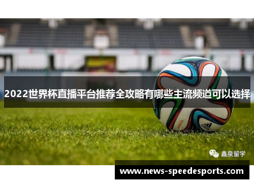 2022世界杯直播平台推荐全攻略有哪些主流频道可以选择