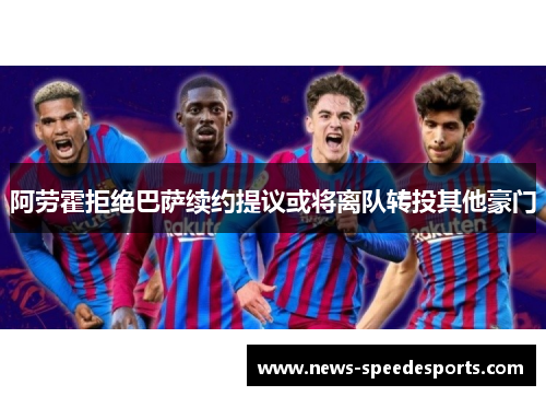 阿劳霍拒绝巴萨续约提议或将离队转投其他豪门