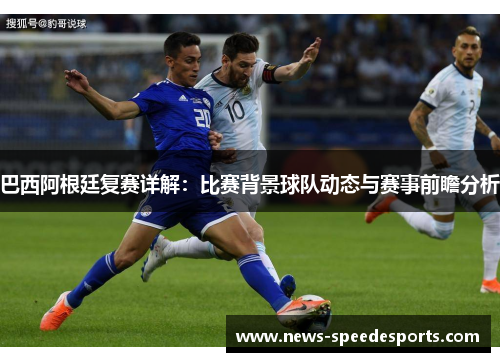 巴西阿根廷复赛详解：比赛背景球队动态与赛事前瞻分析