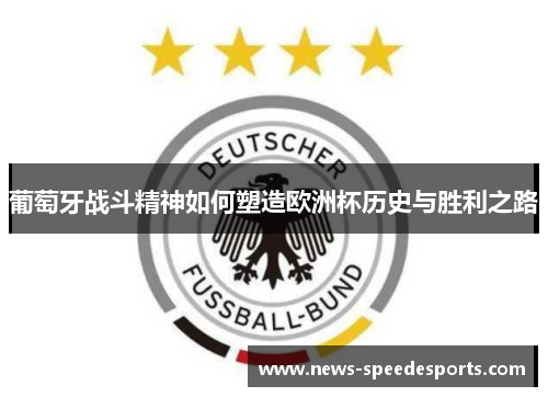 葡萄牙战斗精神如何塑造欧洲杯历史与胜利之路