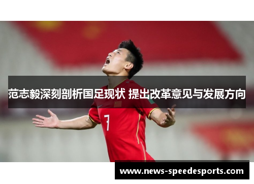 范志毅深刻剖析国足现状 提出改革意见与发展方向 范志毅深刻剖析国足现状 提出改革意见与发展方向
