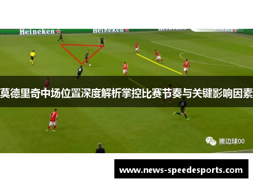 莫德里奇中场位置深度解析掌控比赛节奏与关键影响因素