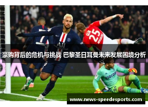 豪购背后的危机与挑战 巴黎圣日耳曼未来发展困境分析