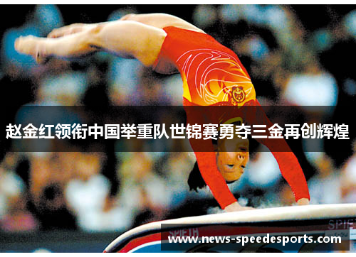 赵金红领衔中国举重队世锦赛勇夺三金再创辉煌 赵金红领衔中国举重队世锦赛勇夺三金再创辉煌