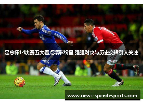 足总杯14决赛五大看点精彩纷呈 强强对决与历史交锋引人关注 足总杯14决赛五大看点精彩纷呈 强强对决与历史交锋引人关注