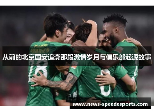 从前的北京国安追溯那段激情岁月与俱乐部起源故事 从前的北京国安追溯那段激情岁月与俱乐部起源故事
