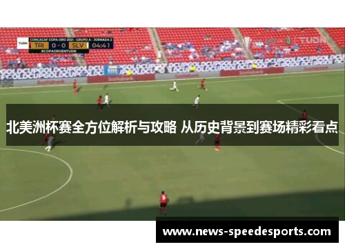 北美洲杯赛全方位解析与攻略 从历史背景到赛场精彩看点 北美洲杯赛全方位解析与攻略 从历史背景到赛场精彩看点