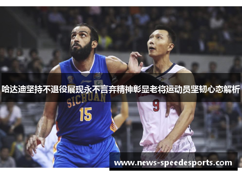 哈达迪坚持不退役展现永不言弃精神彰显老将运动员坚韧心态解析