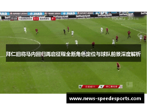 拜仁旧将马内回归再启征程全新角色定位与球队前景深度解析