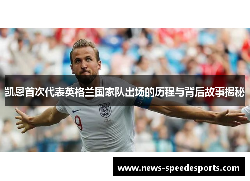 凯恩首次代表英格兰国家队出场的历程与背后故事揭秘