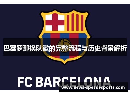 巴塞罗那换队徽的完整流程与历史背景解析 巴塞罗那换队徽的完整流程与历史背景解析
