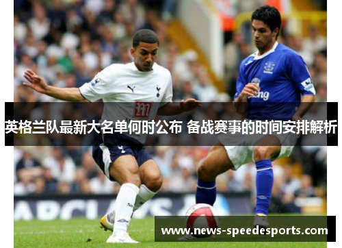 英格兰队最新大名单何时公布 备战赛事的时间安排解析