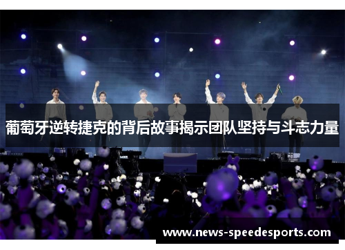 葡萄牙逆转捷克的背后故事揭示团队坚持与斗志力量