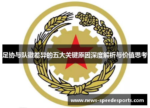 足协与队徽差异的五大关键原因深度解析与价值思考