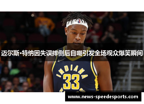 迈尔斯·特纳因失误摔倒后自嘲引发全场观众爆笑瞬间