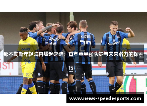 那不勒斯年轻阵容崛起之路：重塑意甲强队梦与未来潜力的探索