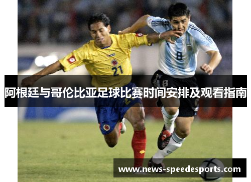 阿根廷与哥伦比亚足球比赛时间安排及观看指南 阿根廷与哥伦比亚足球比赛时间安排及观看指南
