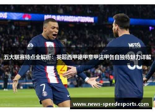 五大联赛特点全解析:英超西甲德甲意甲法甲各自独特魅力详解 五大联赛特点全解析:英超西甲德甲意甲法甲各自独特魅力详解