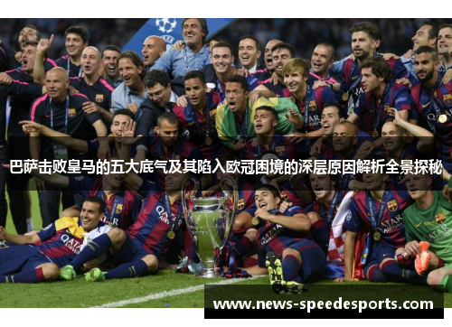 巴萨击败皇马的五大底气及其陷入欧冠困境的深层原因解析全景探秘 巴萨击败皇马的五大底气及其陷入欧冠困境的深层原因解析全景探秘