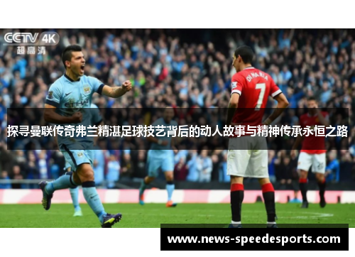 探寻曼联传奇弗兰精湛足球技艺背后的动人故事与精神传承永恒之路 探寻曼联传奇弗兰精湛足球技艺背后的动人故事与精神传承永恒之路