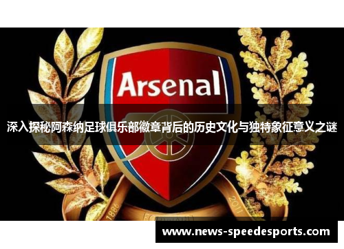 深入探秘阿森纳足球俱乐部徽章背后的历史文化与独特象征意义之谜 深入探秘阿森纳足球俱乐部徽章背后的历史文化与独特象征意义之谜